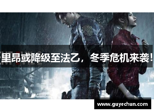 里昂或降级至法乙，冬季危机来袭！