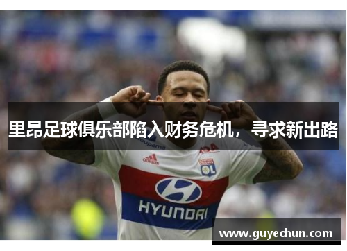 里昂足球俱乐部陷入财务危机，寻求新出路