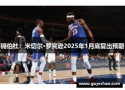 锡伯杜：米切尔·罗宾逊2025年1月底复出预期