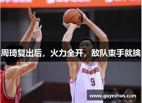 周琦复出后，火力全开，敌队束手就擒