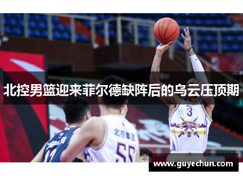 北控男篮迎来菲尔德缺阵后的乌云压顶期